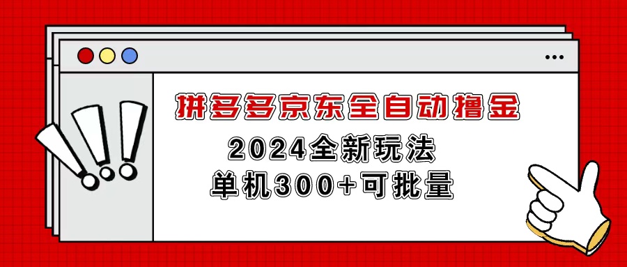 （11063期）拼多多京东全自动撸金，单机300+可批量_网络创业-网赚项目-副业赚钱-信息差项目-互联网创业-资源整合-创业资讯-最新网赚课程金铲子项目
