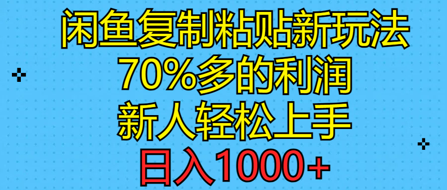 （11089期）闲鱼复制粘贴新玩法，70%利润，新人轻松上手，日入1000+_网络创业-网赚项目-副业赚钱-信息差项目-互联网创业-资源整合-创业资讯-最新网赚课程金铲子项目