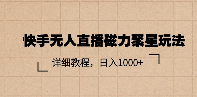 （11116期）快手无人直播磁力聚星玩法，详细教程，日入1000+_网络创业-网赚项目-副业赚钱-信息差项目-互联网创业-资源整合-创业资讯-最新网赚课程金铲子项目