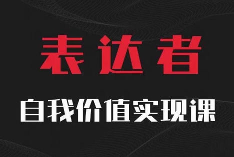【表达者】自我价值实现课，思辨盛宴极致表达_网络创业-网赚项目-副业赚钱-信息差项目-互联网创业-资源整合-创业资讯-最新网赚课程金铲子项目