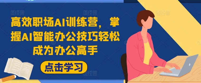 高效职场AI训练营，掌握AI智能办公技巧轻松成为办公高手，提升工作效率!_网络创业-网赚项目-副业赚钱-信息差项目-互联网创业-资源整合-创业资讯-最新网赚课程金铲子项目