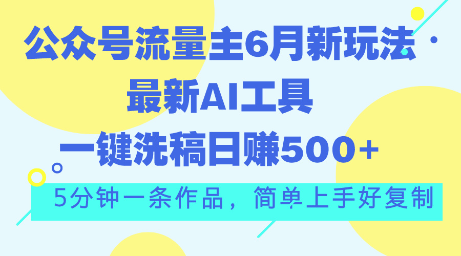 （11191期）公众号流量主6月新玩法，最新AI工具一键洗稿单号日赚500+，5分钟一条作…_网络创业-网赚项目-副业赚钱-信息差项目-互联网创业-资源整合-创业资讯-最新网赚课程金铲子项目