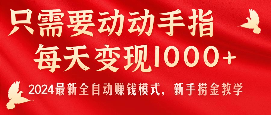 （11187期）只需要动动手指，每天变现1000+，2024最新全自动赚钱模式，新手捞金教学！_网络创业-网赚项目-副业赚钱-信息差项目-互联网创业-资源整合-创业资讯-最新网赚课程金铲子项目