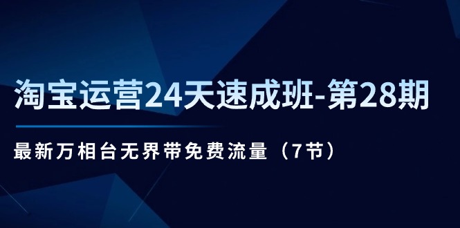 （11182期）淘宝运营24天速成班-第28期：最新万相台无界带免费流量（7节）_网络创业-网赚项目-副业赚钱-信息差项目-互联网创业-资源整合-创业资讯-最新网赚课程金铲子项目