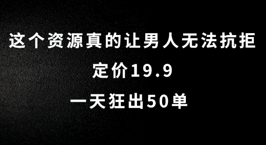 这个资源真的让男人无法抗拒，定价19.9.一天狂出50单_网络创业-网赚项目-副业赚钱-信息差项目-互联网创业-资源整合-创业资讯-最新网赚课程金铲子项目