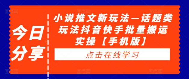 小说推文新玩法—话题类玩法抖音快手批量搬运实操【手机版】_网络创业-网赚项目-副业赚钱-信息差项目-互联网创业-资源整合-创业资讯-最新网赚课程金铲子项目