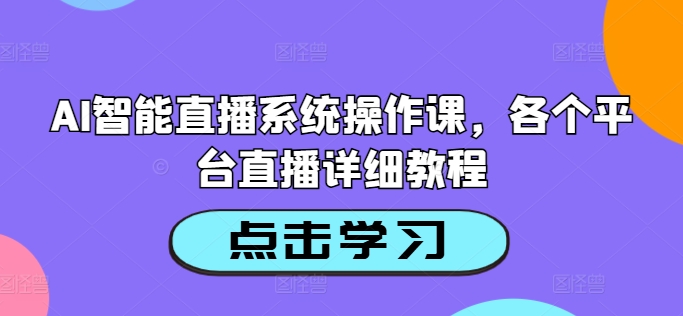 AI智能直播系统操作课，各个平台直播详细教程_网络创业-网赚项目-副业赚钱-信息差项目-互联网创业-资源整合-创业资讯-最新网赚课程金铲子项目