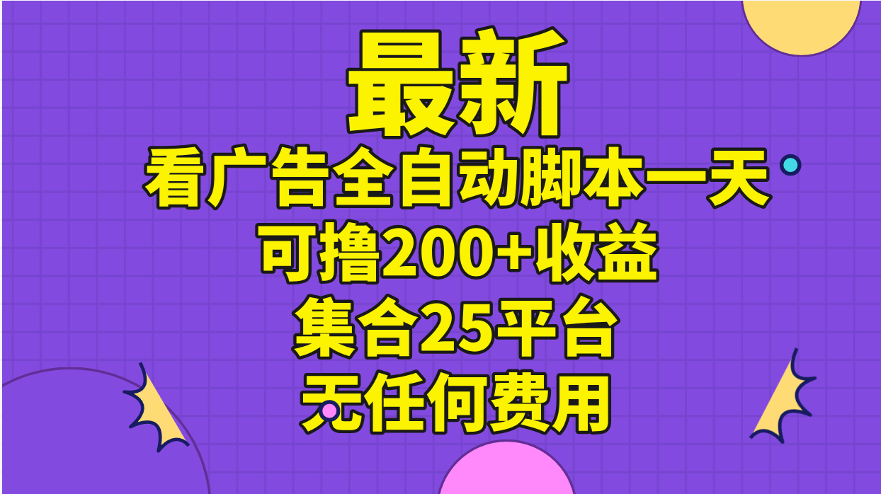 （11301期）最新看广告全自动脚本一天可撸200+收益 。集合25平台 ，无任何费用_网络创业-网赚项目-副业赚钱-信息差项目-互联网创业-资源整合-创业资讯-最新网赚课程金铲子项目