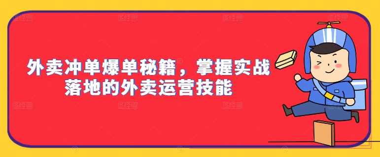 外卖冲单爆单秘籍，掌握实战落地的外卖运营技能_网络创业-网赚项目-副业赚钱-信息差项目-互联网创业-资源整合-创业资讯-最新网赚课程金铲子项目