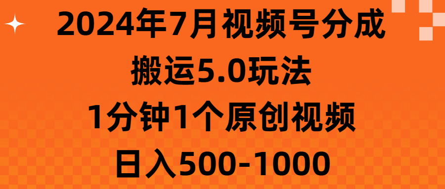（11395期）2024年7月视频号分成搬运5.0玩法，1分钟1个原创视频，日入500-1000_网络创业-网赚项目-副业赚钱-信息差项目-互联网创业-资源整合-创业资讯-最新网赚课程金铲子项目