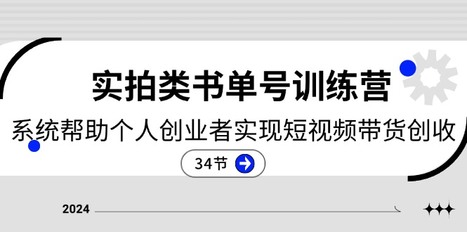 （11391期）2024实拍类书单号训练营：系统帮助个人创业者实现短视频带货创收-34节_网络创业-网赚项目-副业赚钱-信息差项目-互联网创业-资源整合-创业资讯-最新网赚课程金铲子项目
