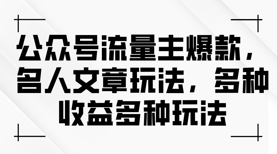 （11404期）公众号流量主爆款，名人文章玩法，多种收益多种玩法_网络创业-网赚项目-副业赚钱-信息差项目-互联网创业-资源整合-创业资讯-最新网赚课程金铲子项目