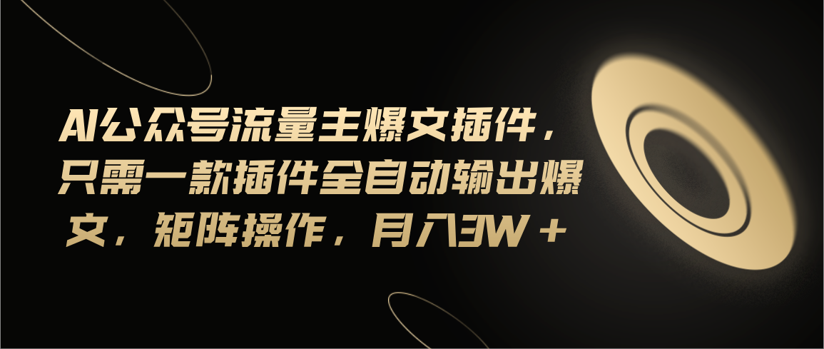 （11430期）Ai公众号流量主爆文插件，只需一款插件全自动输出爆文，矩阵操作，月入3w+_网络创业-网赚项目-副业赚钱-信息差项目-互联网创业-资源整合-创业资讯-最新网赚课程金铲子项目