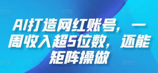 AI打造网红账号，一周收入超5位数，还能矩阵操做_网络创业-网赚项目-副业赚钱-信息差项目-互联网创业-资源整合-创业资讯-最新网赚课程金铲子项目