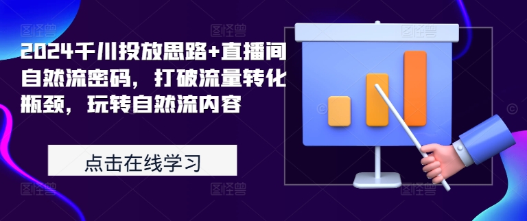 2024千川投放思路+直播间自然流密码，打破流量转化瓶颈，玩转自然流内容_网络创业-网赚项目-副业赚钱-信息差项目-互联网创业-资源整合-创业资讯-最新网赚课程金铲子项目