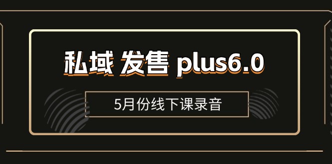 （11612期）私域 发售 plus6.0【5月份线下课录音】/全域套装 sop流程包，社群发售…_网络创业-网赚项目-副业赚钱-信息差项目-互联网创业-资源整合-创业资讯-最新网赚课程金铲子项目