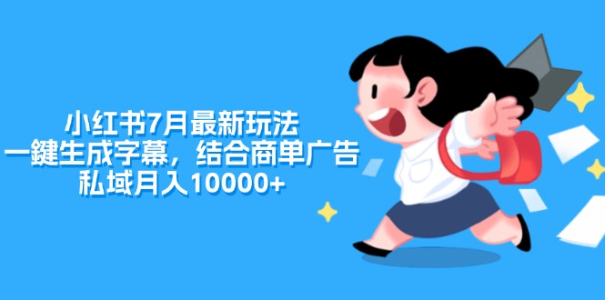 （11711期）小红书7月最新玩法，一鍵生成字幕，结合商单广告，私域月入10000+_网络创业-网赚项目-副业赚钱-信息差项目-互联网创业-资源整合-创业资讯-最新网赚课程金铲子项目