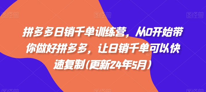 拼多多日销千单训练营，从0开始带你做好拼多多，让日销千单可以快速复制(更新24年10月)_网络创业-网赚项目-副业赚钱-信息差项目-互联网创业-资源整合-创业资讯-最新网赚课程金铲子项目