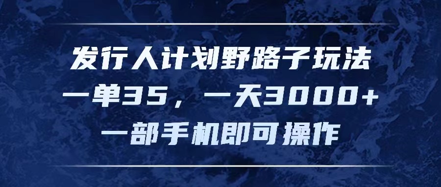 （11750期）发行人计划野路子玩法，一单35，一天3000+，一部手机即可操作_网络创业-网赚项目-副业赚钱-信息差项目-互联网创业-资源整合-创业资讯-最新网赚课程金铲子项目