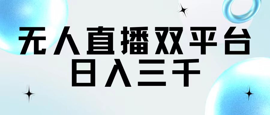 （11733期）无人直播双平台，日入三千_网络创业-网赚项目-副业赚钱-信息差项目-互联网创业-资源整合-创业资讯-最新网赚课程金铲子项目