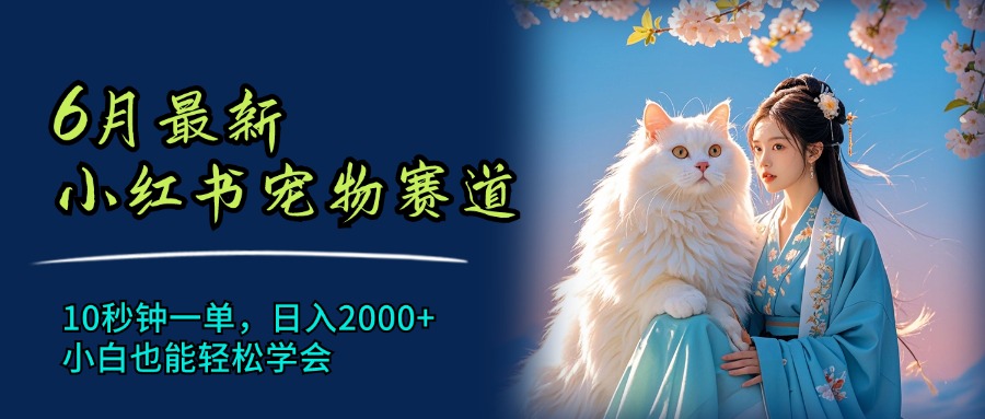 （11771期）6月最新小红书宠物赛道，10秒钟一单，日入2000+，小白也能轻松学会_网络创业-网赚项目-副业赚钱-信息差项目-互联网创业-资源整合-创业资讯-最新网赚课程金铲子项目
