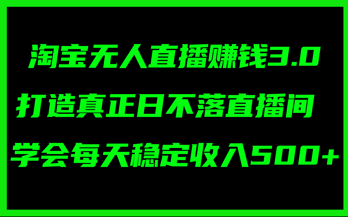 （11765期）淘宝无人直播赚钱3.0，打造真正日不落直播间 ，学会每天稳定收入500+_网络创业-网赚项目-副业赚钱-信息差项目-互联网创业-资源整合-创业资讯-最新网赚课程金铲子项目