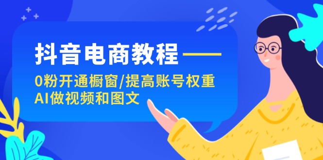 （11761期）抖音电商教程：0粉开通橱窗/提高账号权重/AI做视频和图文_网络创业-网赚项目-副业赚钱-信息差项目-互联网创业-资源整合-创业资讯-最新网赚课程金铲子项目