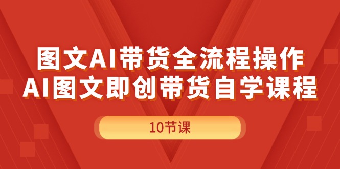 （11758期）图文AI带货全流程操作，AI图文即创带货自学课程_网络创业-网赚项目-副业赚钱-信息差项目-互联网创业-资源整合-创业资讯-最新网赚课程金铲子项目