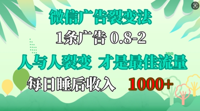 微信广告裂变法，操控人性，自发为你免费宣传，人与人的裂变才是最佳流量，单日睡后收入1k_网络创业-网赚项目-副业赚钱-信息差项目-互联网创业-资源整合-创业资讯-最新网赚课程金铲子项目