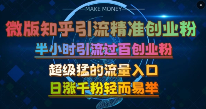 微版知乎引流创业粉，超级猛流量入口，半小时破百，日涨千粉轻而易举_网络创业-网赚项目-副业赚钱-信息差项目-互联网创业-资源整合-创业资讯-最新网赚课程金铲子项目