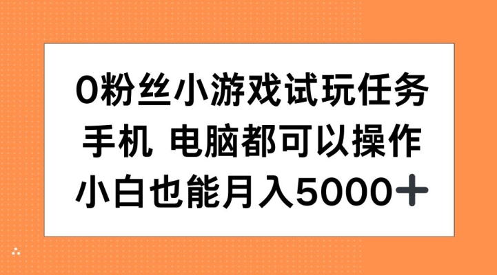 0粉丝小游戏试玩任务，手机电脑都可以操作，小白也能月入5000+_网络创业-网赚项目-副业赚钱-信息差项目-互联网创业-资源整合-创业资讯-最新网赚课程金铲子项目