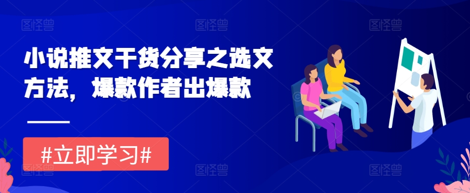 小说推文干货分享之选文方法，爆款作者出爆款_网络创业-网赚项目-副业赚钱-信息差项目-互联网创业-资源整合-创业资讯-最新网赚课程金铲子项目