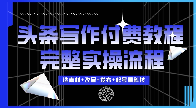 今日头条写作付费私密教程，轻松日入3位数，完整实操流程_网络创业-网赚项目-副业赚钱-信息差项目-互联网创业-资源整合-创业资讯-最新网赚课程金铲子项目