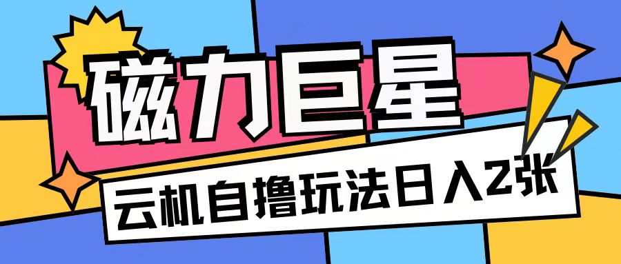 磁力巨星，无脑撸收益玩法无需手机云机操作可矩阵放大单日收入200+_网络创业-网赚项目-副业赚钱-信息差项目-互联网创业-资源整合-创业资讯-最新网赚课程金铲子项目