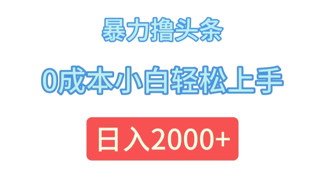 （12068期）暴力撸头条，0成本小白轻松上手，日入2000+_网络创业-网赚项目-副业赚钱-信息差项目-互联网创业-资源整合-创业资讯-最新网赚课程金铲子项目