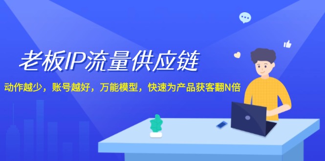 （12077期）老板 IP流量 供应链，动作越少，账号越好，万能模型，快速为产品获客翻N倍_网络创业-网赚项目-副业赚钱-信息差项目-互联网创业-资源整合-创业资讯-最新网赚课程金铲子项目