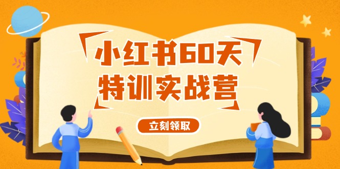 （12098期）小红书60天特训实战营（系统课）从0打造能赚钱的小红书账号（55节课）_网络创业-网赚项目-副业赚钱-信息差项目-互联网创业-资源整合-创业资讯-最新网赚课程金铲子项目
