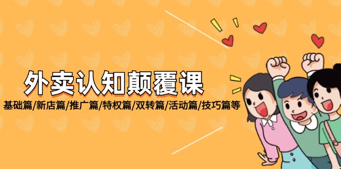 （12096期）外卖 认知颠覆课：基础篇/新店篇/推广篇/特权篇/双转篇/活动篇/技巧篇等_网络创业-网赚项目-副业赚钱-信息差项目-互联网创业-资源整合-创业资讯-最新网赚课程金铲子项目
