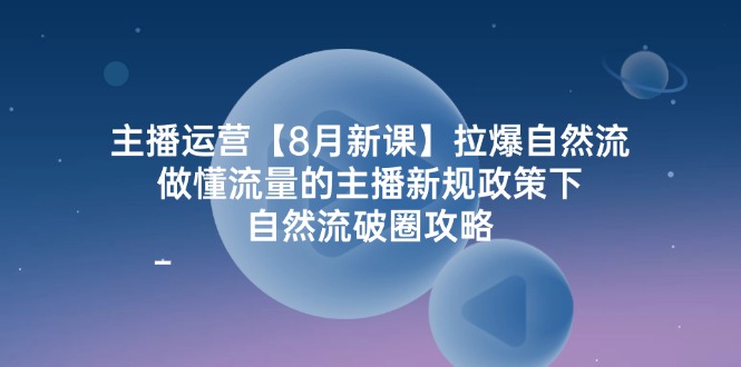 （12094期）主播运营【8月新课】拉爆自然流，做懂流量的主播新规政策下，自然流破…_网络创业-网赚项目-副业赚钱-信息差项目-互联网创业-资源整合-创业资讯-最新网赚课程金铲子项目