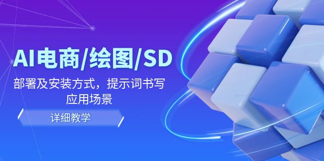 （12157期）AI-电商/绘图/SD/详细教程：部署与安装方式，提示词-书写，应用场景_网络创业-网赚项目-副业赚钱-信息差项目-互联网创业-资源整合-创业资讯-最新网赚课程金铲子项目