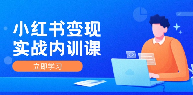 （12154期）小红书变现实战内训课，0-1实现小红书-IP变现 底层逻辑/实战方法/训练结合_网络创业-网赚项目-副业赚钱-信息差项目-互联网创业-资源整合-创业资讯-最新网赚课程金铲子项目