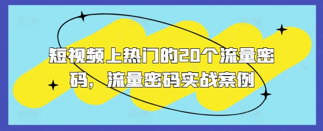 短视频上热门的20个流量密码，流量密码实战案例_网络创业-网赚项目-副业赚钱-信息差项目-互联网创业-资源整合-创业资讯-最新网赚课程金铲子项目