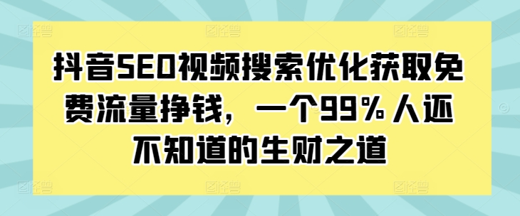 抖音SEO视频搜索优化获取免费流量挣钱，一个99%人还不知道的生财之道_网络创业-网赚项目-副业赚钱-信息差项目-互联网创业-资源整合-创业资讯-最新网赚课程金铲子项目