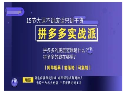 朋哥电商(拼多多实战派)，15节大课不讲废话只讲干货，简单粗暴 能落地 可复制_网络创业-网赚项目-副业赚钱-信息差项目-互联网创业-资源整合-创业资讯-最新网赚课程金铲子项目