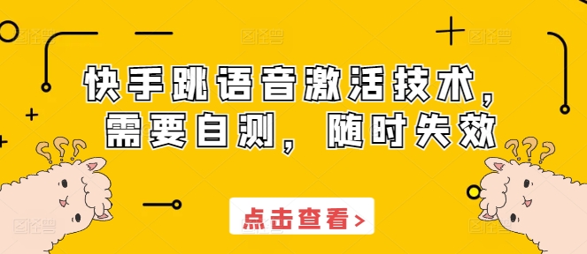 快手跳语音激活技术，需要自测，随时失效_网络创业-网赚项目-副业赚钱-信息差项目-互联网创业-资源整合-创业资讯-最新网赚课程金铲子项目