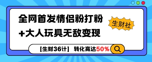 【生财36计】全网首发情侣粉打粉+大人玩具无敌变现_网络创业-网赚项目-副业赚钱-信息差项目-互联网创业-资源整合-创业资讯-最新网赚课程金铲子项目