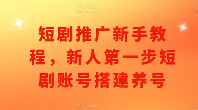 短剧推广新手教程，新人第一步短剧账号搭建养号_网络创业-网赚项目-副业赚钱-信息差项目-互联网创业-资源整合-创业资讯-最新网赚课程金铲子项目