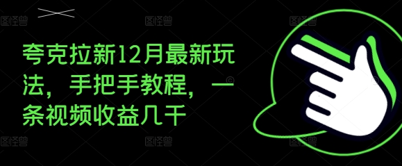 夸克拉新12月最新玩法，手把手教程，一条视频收益几千_网络创业-网赚项目-副业赚钱-信息差项目-互联网创业-资源整合-创业资讯-最新网赚课程金铲子项目