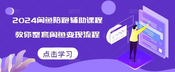 2024闲鱼陪跑辅助课程，教你整套闲鱼变现流程_网络创业-网赚项目-副业赚钱-信息差项目-互联网创业-资源整合-创业资讯-最新网赚课程金铲子项目