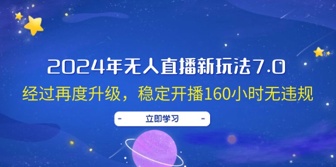 （12341期）2024年无人直播新玩法7.0，经过再度升级，稳定开播160小时无违规，抖音…_网络创业-网赚项目-副业赚钱-信息差项目-互联网创业-资源整合-创业资讯-最新网赚课程金铲子项目
